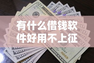有什么借钱软件好用不上征信能借到钱吗？20000元无门槛借款8个平台推荐