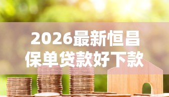 2026最新恒昌保单贷款好下款吗（支持支付宝），8个高炮双黑逾期必下款平台无私分享