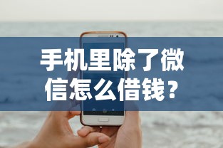 手机里除了微信怎么借钱？5个平台试试看哪个能下款