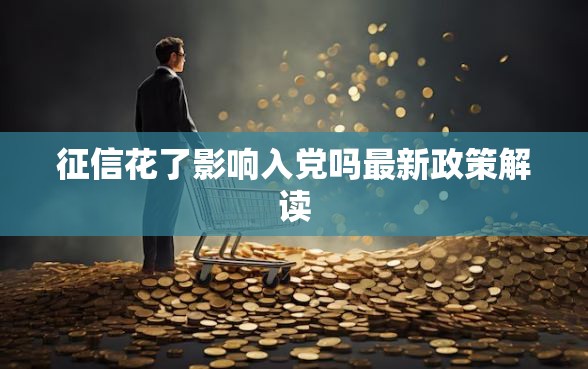 征信花了影响入党吗最新政策解读