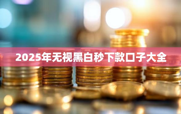 2025年无视黑白秒下款口子大全