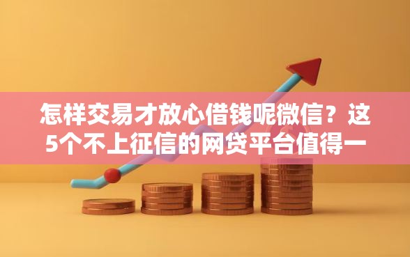 怎样交易才放心借钱呢微信？这5个不上征信的网贷平台值得一试