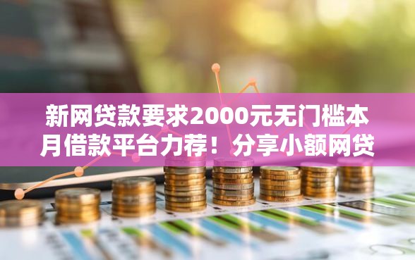 新网贷款要求2000元无门槛本月借款平台力荐！分享小额网贷口子2000元无门槛借款