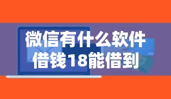 微信有什么软件借钱18能借到钱吗？4千元无门槛借款5个平台推荐