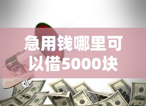 急用钱哪里可以借5000块钱有哪些？6个黑户借款必下口子2025推荐给你