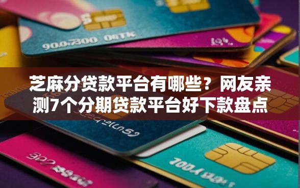 芝麻分贷款平台有哪些？网友亲测7个分期贷款平台好下款盘点