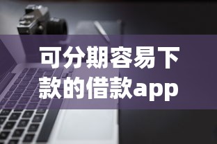 可分期容易下款的借款app？这8个轻松贷10万的软件值得一试