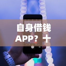 自身借钱APP？十大晚上也能秒下款的口子推荐