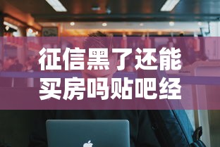 征信黑了还能买房吗贴吧经验分享