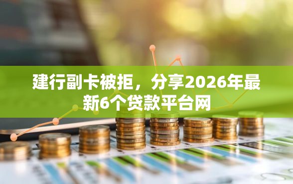 建行副卡被拒，分享2026年最新6个贷款平台网