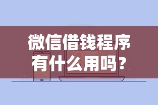 微信借钱程序有什么用吗？6个平台试试看哪个能下款