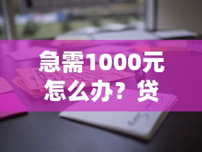 急需1000元怎么办？贷款3年的口子试试这7个无门槛平台