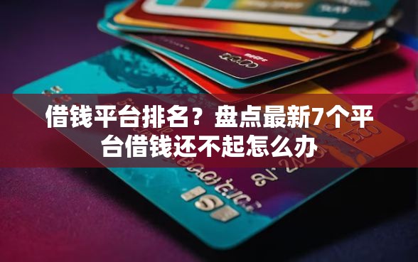 借钱平台排名？盘点最新7个平台借钱还不起怎么办