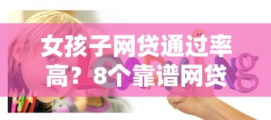 女孩子网贷通过率高？8个靠谱网贷平台容易通过并安全借到款推荐