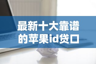 最新十大靠谱的苹果id贷口子，专治口袋有钱才好借钱