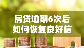 房贷逾期6次后如何恢复良好信用