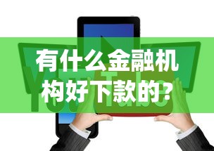 有什么金融机构好下款的？盘点7个不看负债的长期网贷app给你参考