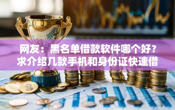 网友：黑名单借款软件哪个好？求介绍几款手机和身份证快速借钱软件