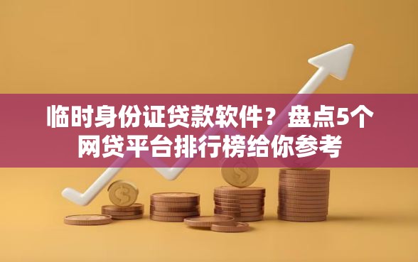 临时身份证贷款软件？盘点5个网贷平台排行榜给你参考