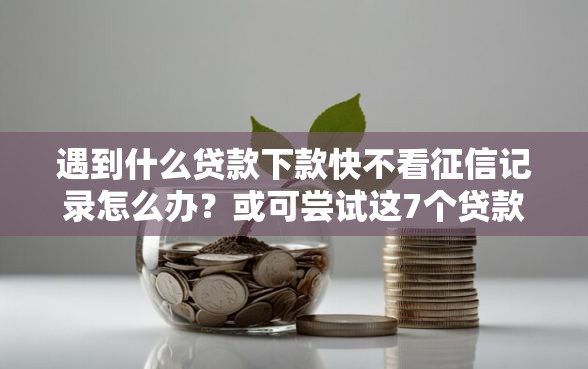 遇到什么贷款下款快不看征信记录怎么办？或可尝试这7个贷款推广平台