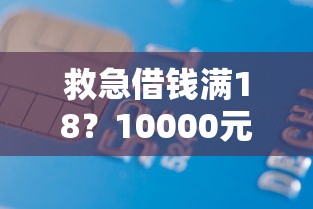 救急借钱满18？10000元无门槛借款平台推荐，8个夜间无视一切秒下款的高炮口子盘点