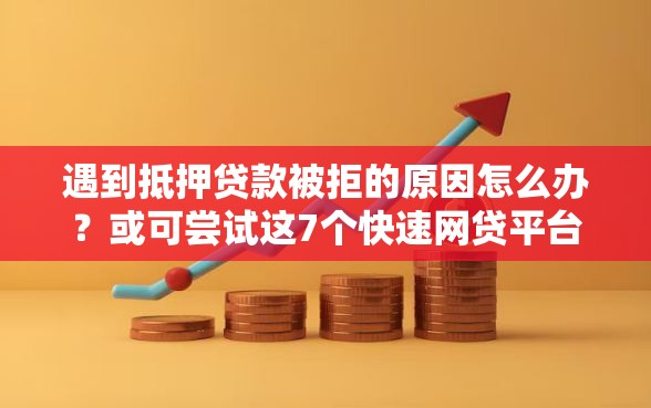 遇到抵押贷款被拒的原因怎么办？或可尝试这7个快速网贷平台