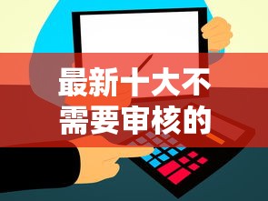 最新十大不需要审核的贷款平台，专治微信借钱快多久到账