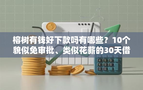 榕树有钱好下款吗有哪些？10个貌似免审批、类似花薪的30天借款平台合集