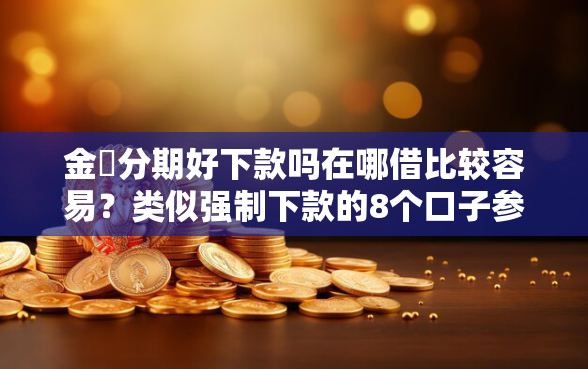 金灜分期好下款吗在哪借比较容易？类似强制下款的8个口子参考