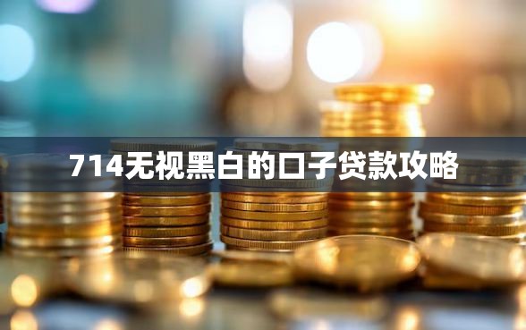 714无视黑白的口子贷款攻略