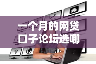 一个月的网贷口子论坛选哪个平台？7个征信花了可以贷款的平台推荐