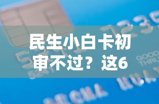 民生小白卡初审不过？这6个容易下款的借款平台2025值得一试