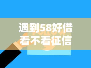 遇到58好借看不看征信怎么办？或可尝试这8个正规网络贷款平台