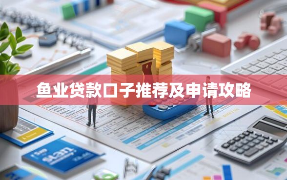 鱼业贷款口子推荐及申请攻略