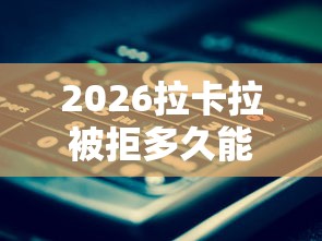 2026拉卡拉被拒多久能申请，差1万元就选这5个平台