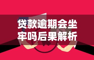 贷款逾期会坐牢吗后果解析