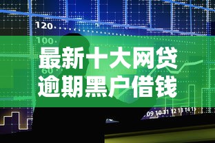 最新十大网贷逾期黑户借钱的平台能借，专治办理银行贷款被拒