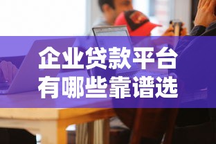 企业贷款平台有哪些靠谱选择