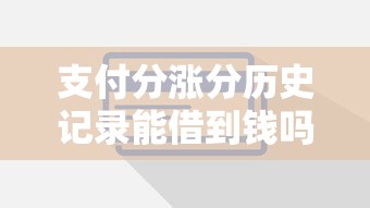支付分涨分历史记录能借到钱吗？6千元无门槛借款7个平台推荐