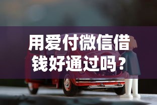 用爱付微信借钱好通过吗？十个逾期也不怕的贷款买车平台