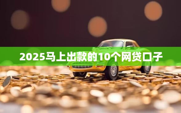 2025马上出款的10个网贷口子