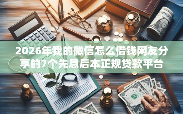 2026年我的微信怎么借钱网友分享的7个先息后本正规贷款平台我觉得不错！