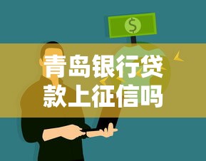 青岛银行贷款上征信吗必看解析