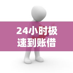 24小时极速到账借款服务攻略