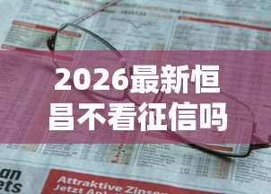 2026最新恒昌不看征信吗（支持支付宝），7个不查征信的口子无私分享