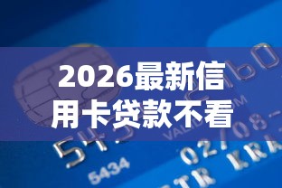 2026最新信用卡贷款不看征信的（支持支付宝），7个最新贷款口子无私分享