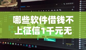哪些软件借钱不上征信1千元无门槛本月借款平台力荐！分享小额网贷口子1千元无门槛借款