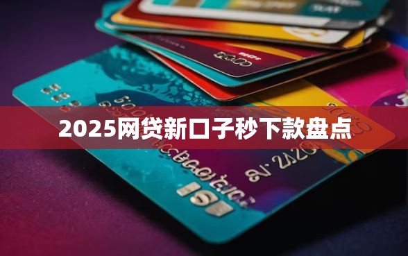 2025网贷新口子秒下款盘点