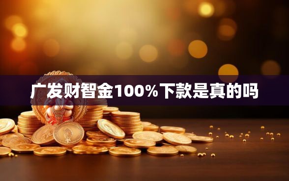 广发财智金100%下款是真的吗