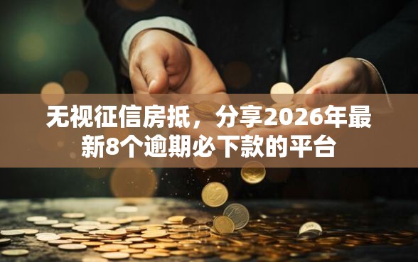 无视征信房抵，分享2026年最新8个逾期必下款的平台